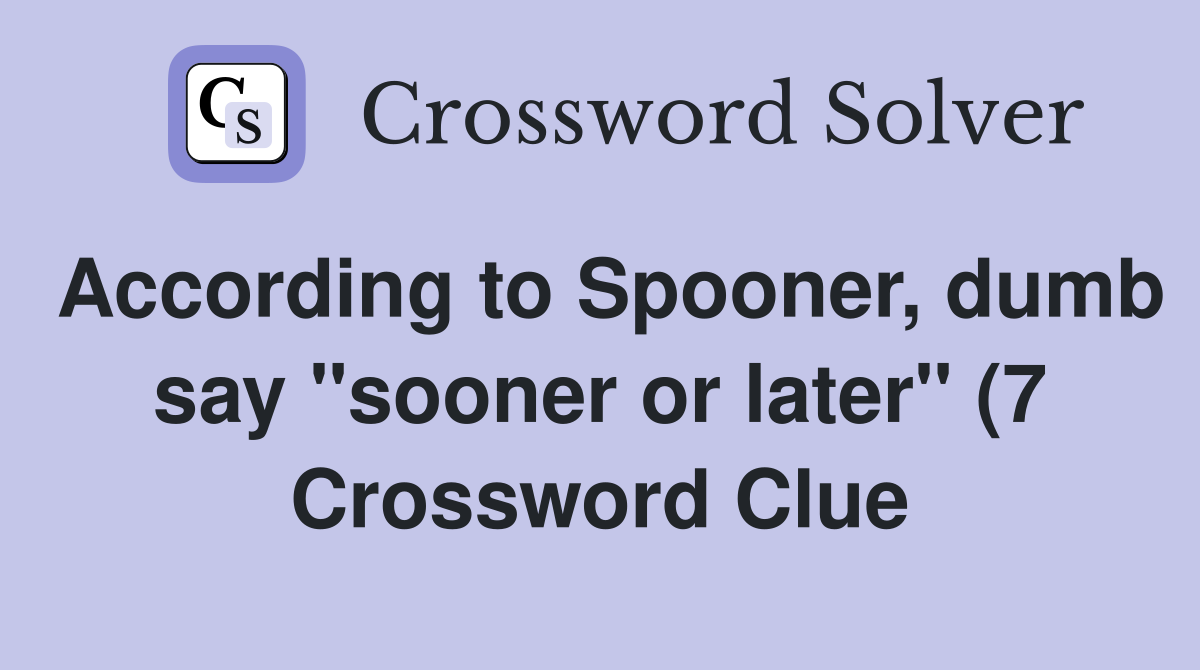According to Spooner dumb say quot sooner or later quot (7) Crossword Clue According to Spooner dumb say quot sooner or later quot (7) Crossword Clue