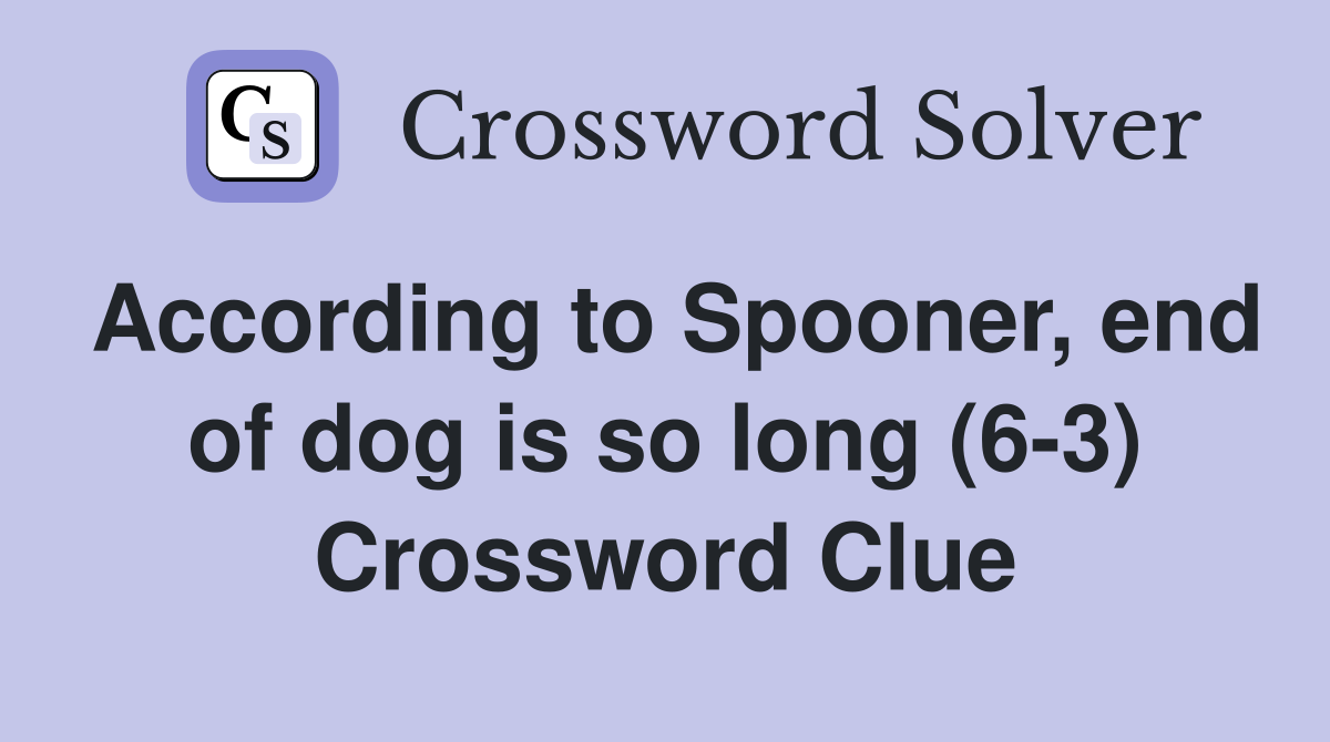 According to Spooner, end of dog is so long (6-3) Crossword Clue