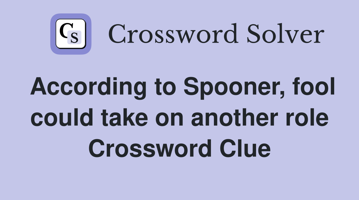 According to Spooner, fool could take on another role Crossword Clue