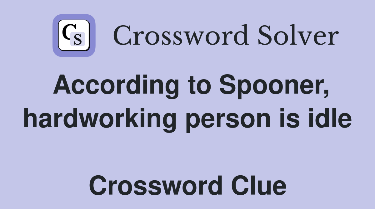 According to Spooner, hardworking person is idle  Crossword Clue