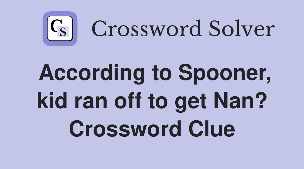 According to Spooner, kid ran off to get Nan? Crossword Clue