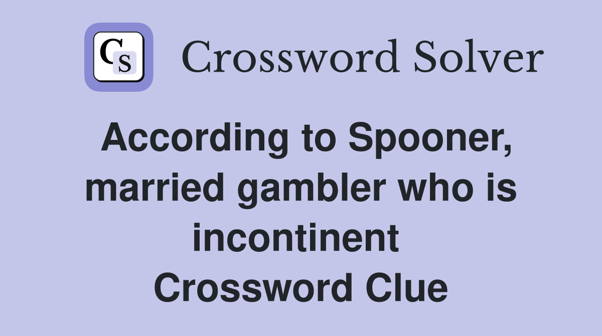 According to Spooner, married gambler who is incontinent  Crossword Clue