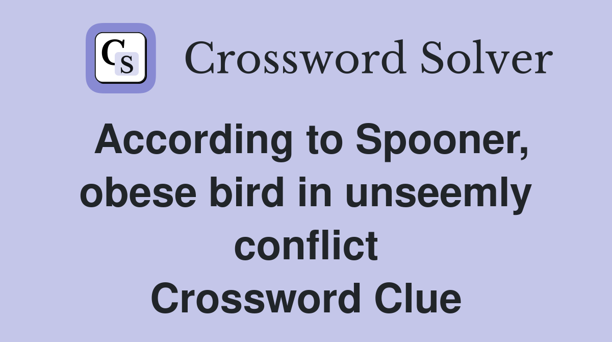 According to Spooner, obese bird in unseemly conflict Crossword Clue