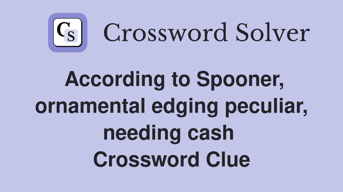 According to Spooner, ornamental edging peculiar, needing cash  Crossword Clue