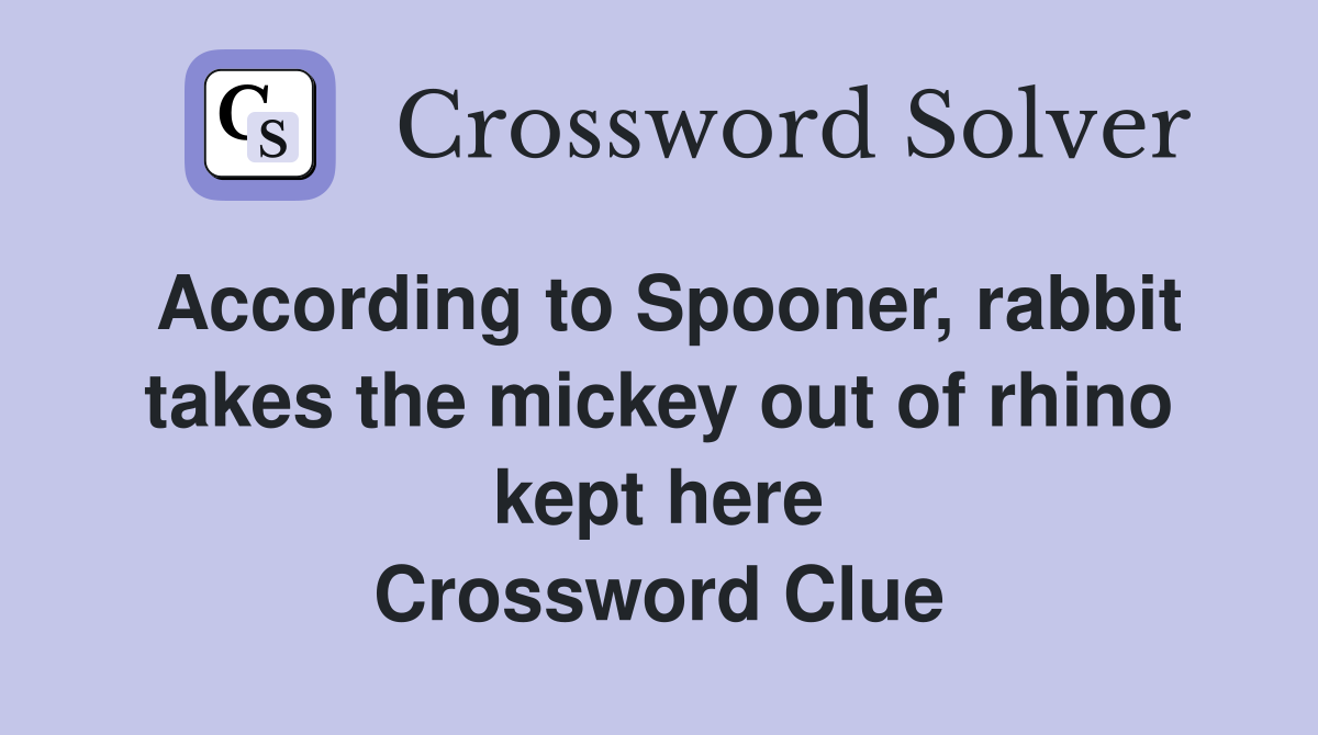 According to Spooner, rabbit takes the mickey out of rhino kept here Crossword Clue