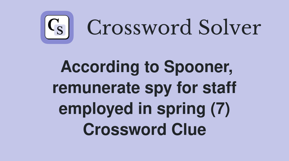According to Spooner, remunerate spy for staff employed in spring (7) Crossword Clue