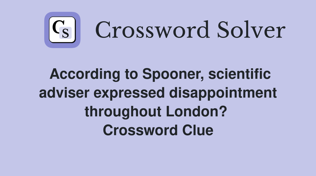 According to Spooner, scientific adviser expressed disappointment throughout London?  Crossword Clue