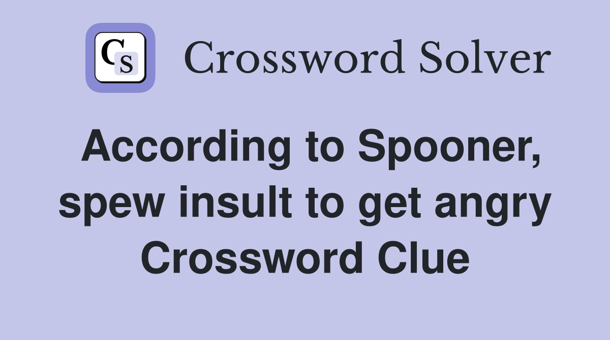 According to Spooner, spew insult to get angry Crossword Clue