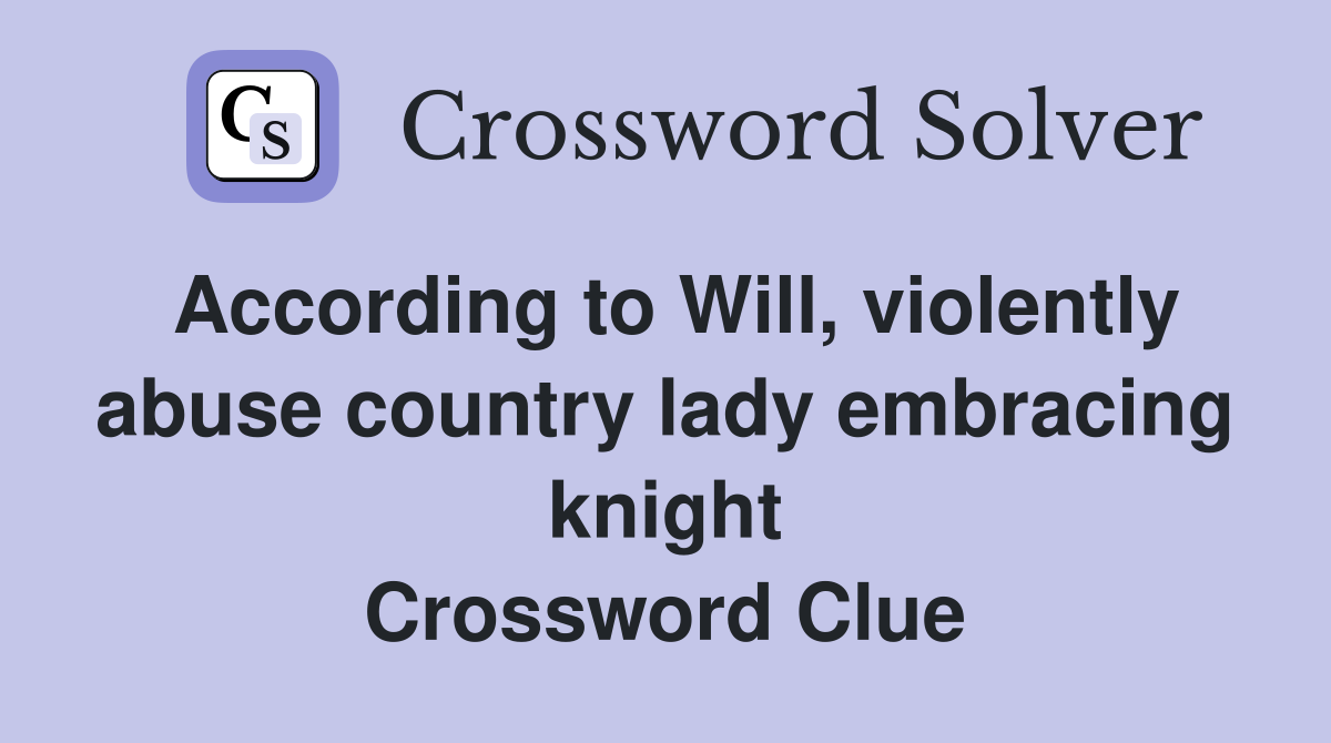 According to Will, violently abuse country lady embracing knight Crossword Clue