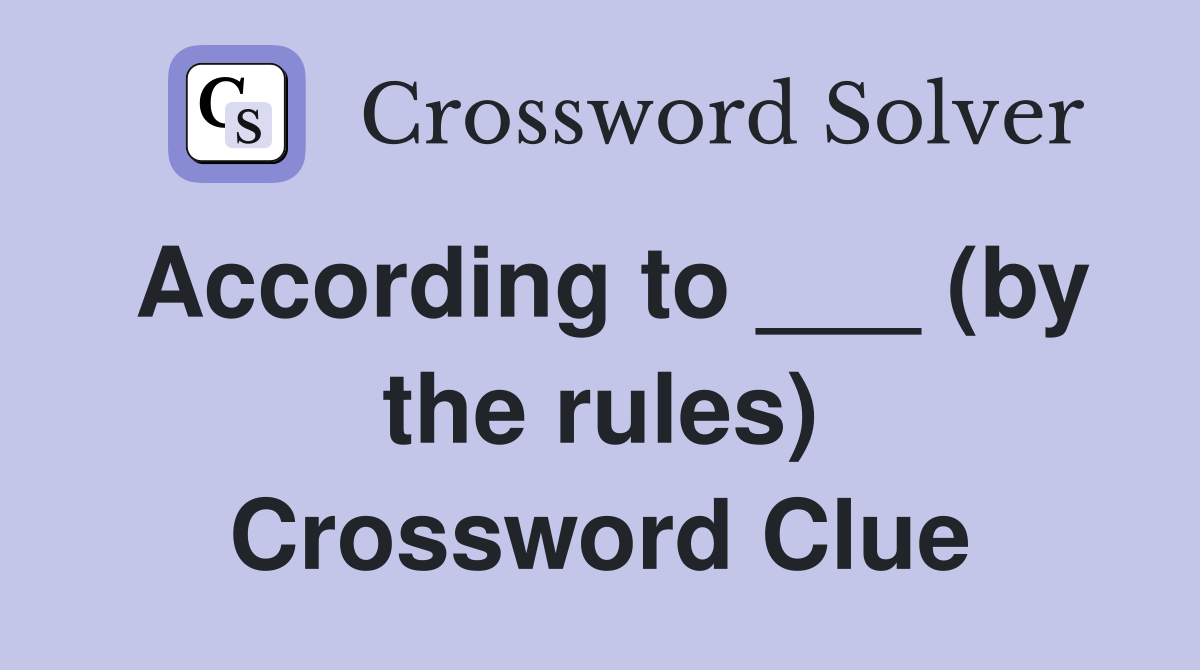 According to ___ (by the rules) Crossword Clue