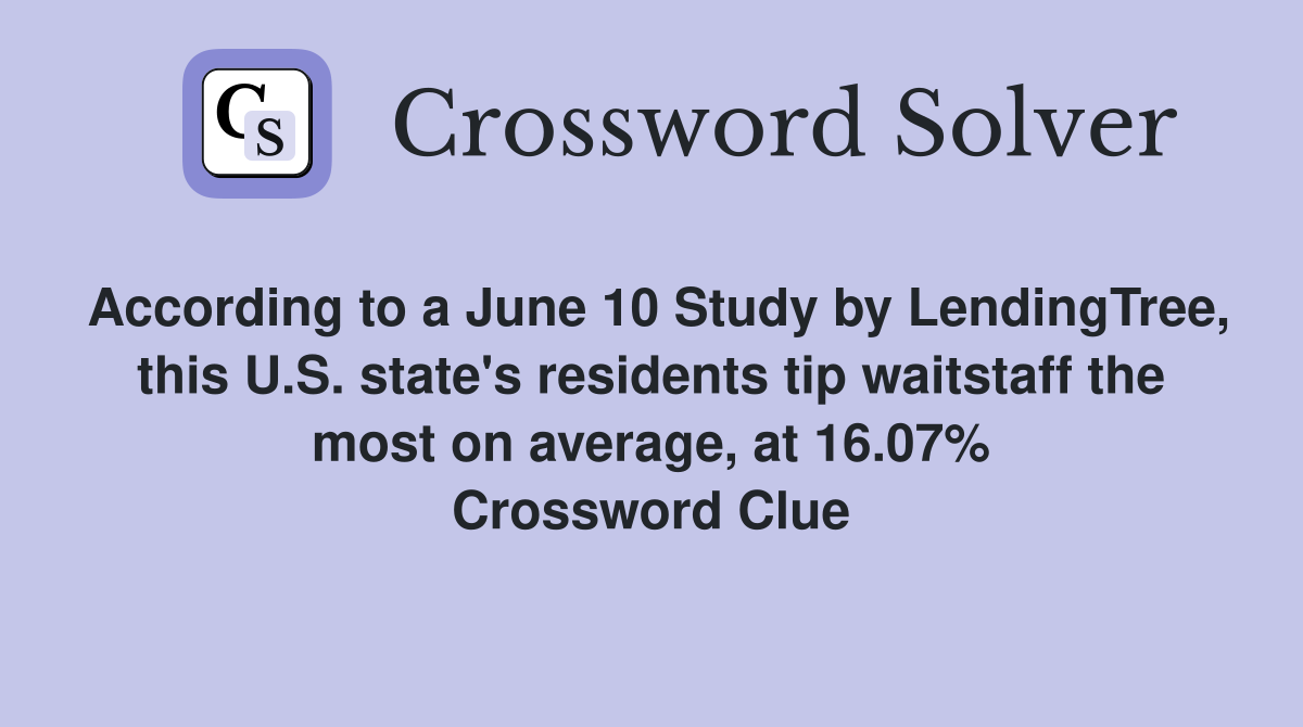 According to a June 10 Study by LendingTree, this U.S. state's residents tip waitstaff the most on average, at 16.07% Crossword Clue