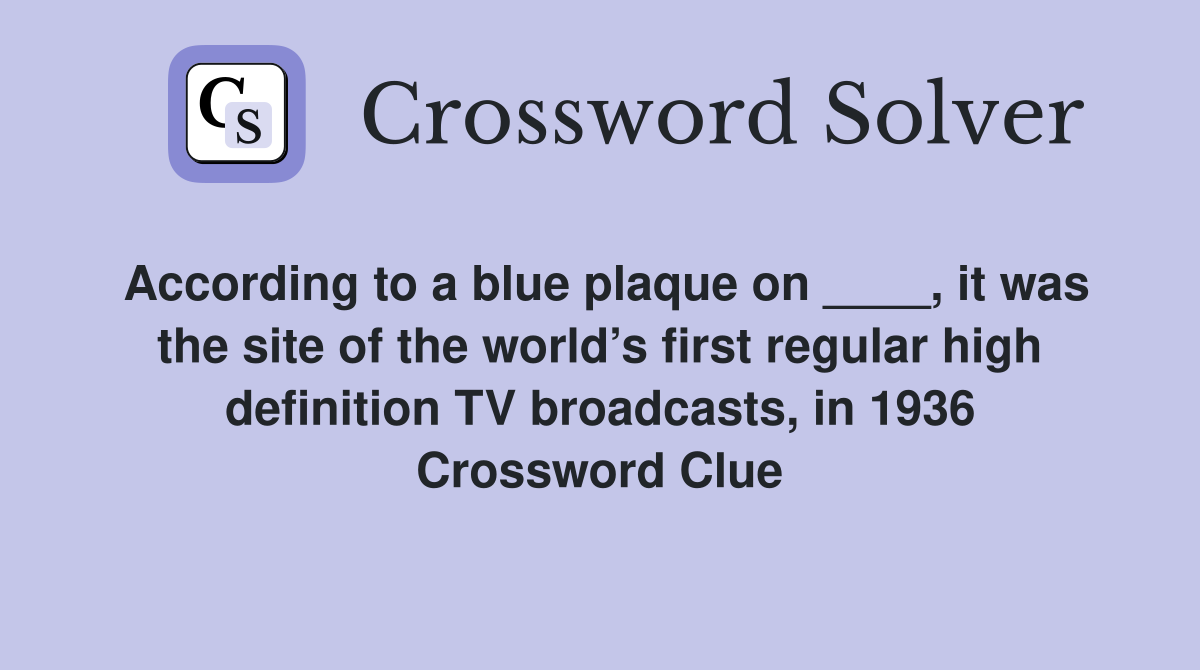 According to a blue plaque on ____, it was the site of the world’s first regular high definition TV broadcasts, in 1936 Crossword Clue