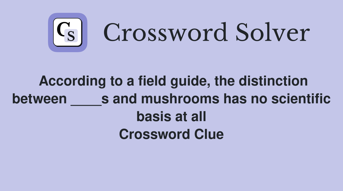 According to a field guide, the distinction between ____s and mushrooms has no scientific basis at all Crossword Clue