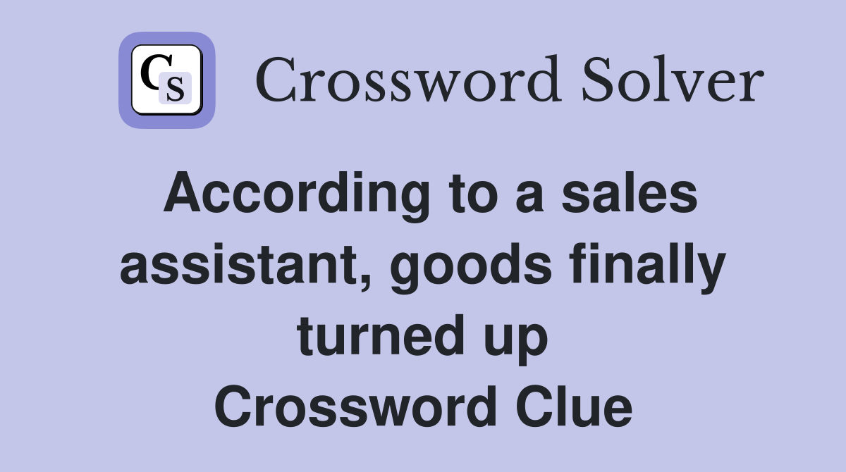 According to a sales assistant, goods finally turned up Crossword Clue