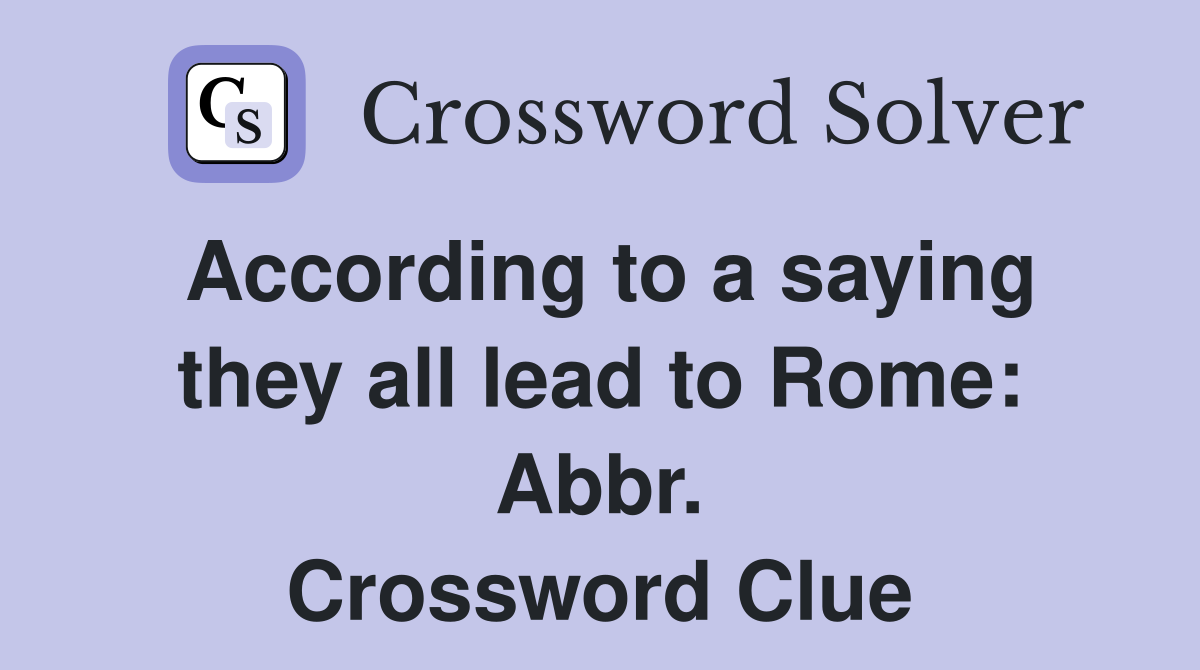 According to a saying they all lead to Rome: Abbr. Crossword Clue