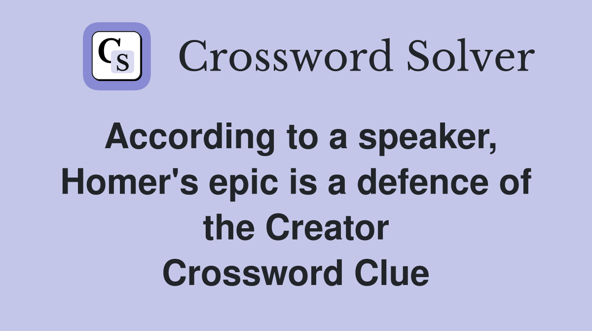 According to a speaker, Homer's epic is a defence of the Creator Crossword Clue