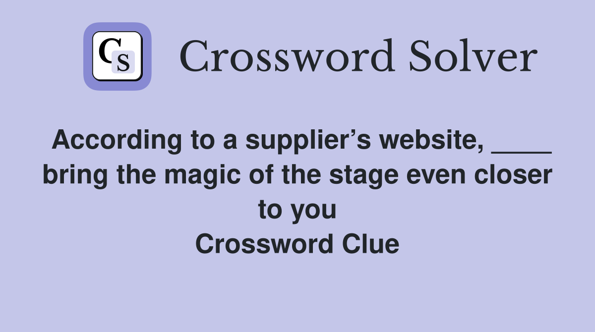 According to a supplier’s website, ____ bring the magic of the stage even closer to you Crossword Clue
