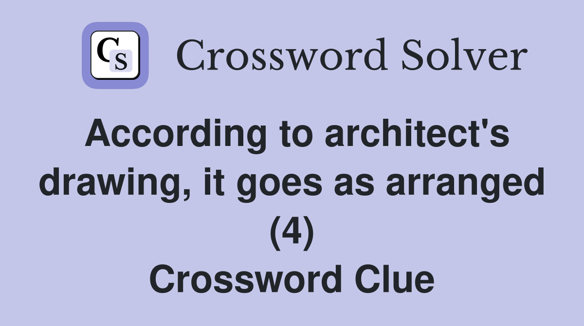 According to architect's drawing, it goes as arranged (4) Crossword Clue