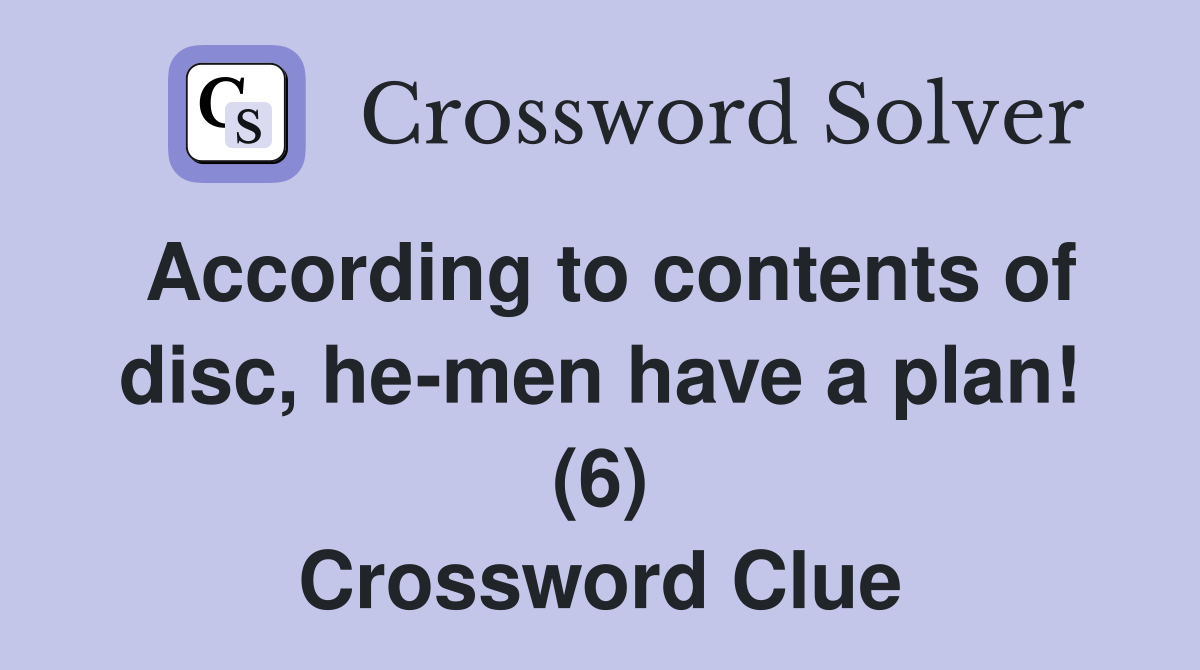 According to contents of disc, he-men have a plan! (6) Crossword Clue