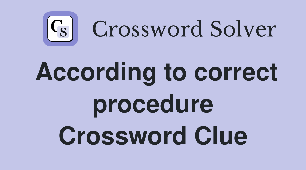 According to correct procedure Crossword Clue