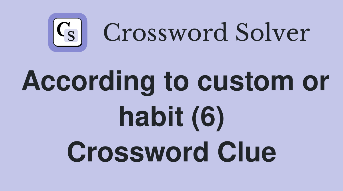 According to custom or habit (6) Crossword Clue