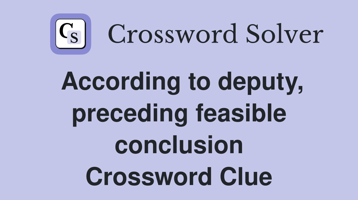 According to deputy, preceding feasible conclusion Crossword Clue