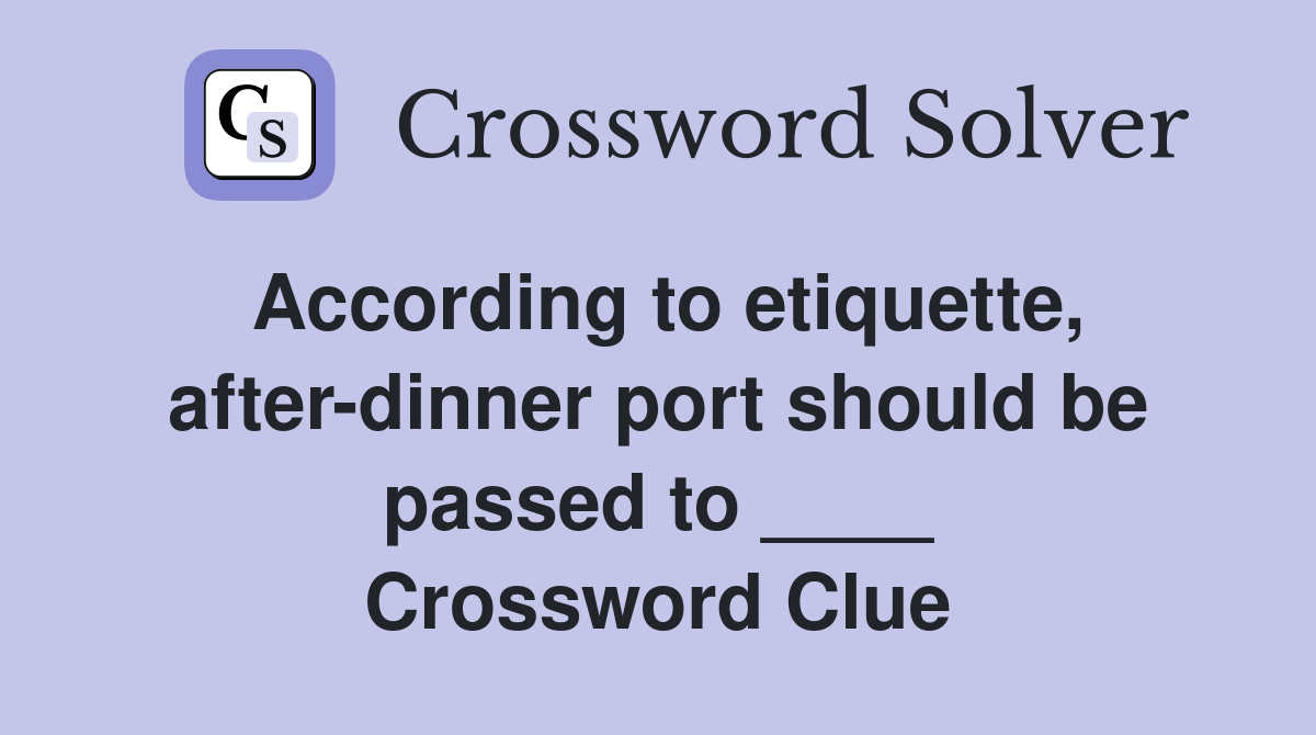 According to etiquette, after-dinner port should be passed to ____ Crossword Clue