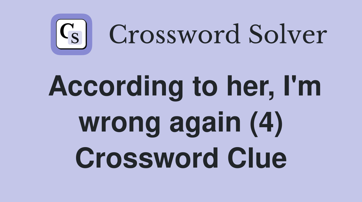 According to her, I'm wrong again (4) Crossword Clue
