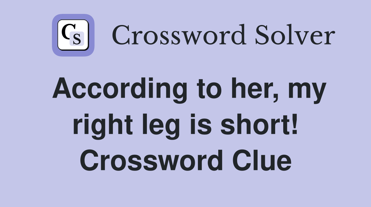 According to her, my right leg is short! Crossword Clue