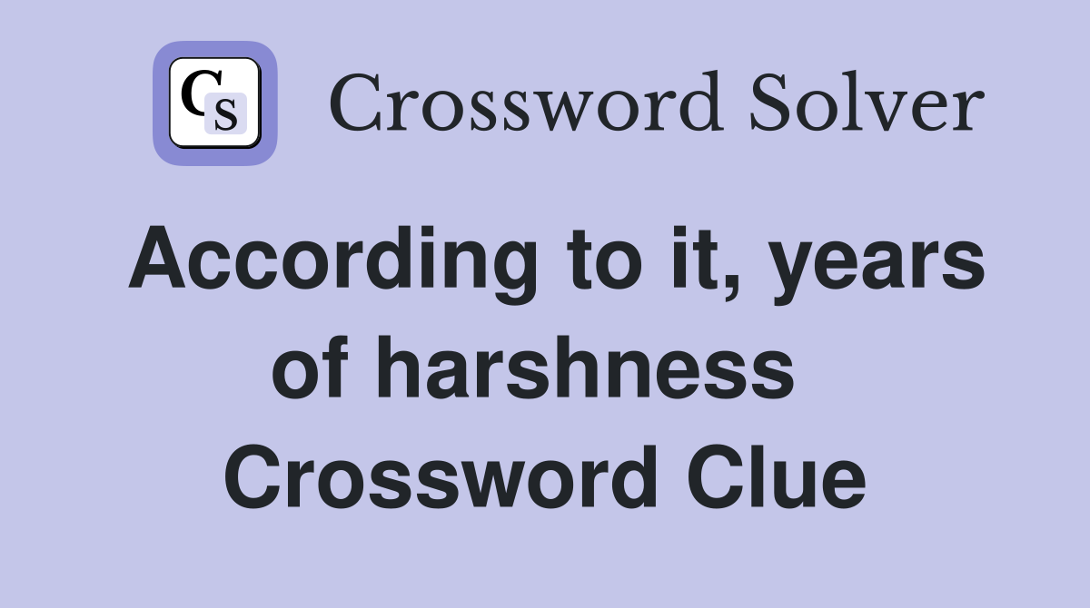 According to it, years of harshness  Crossword Clue