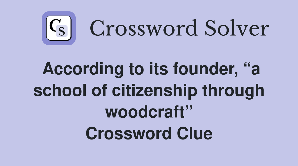 According to its founder, “a school of citizenship through woodcraft” Crossword Clue