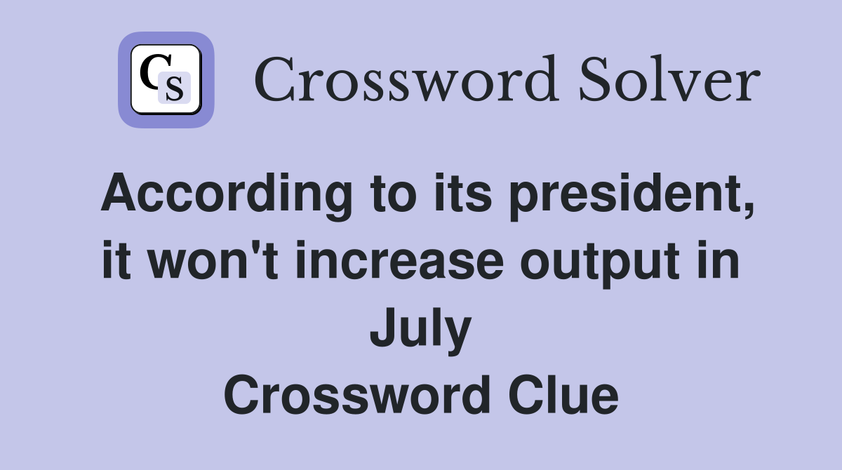 According to its president, it won't increase output in July Crossword Clue
