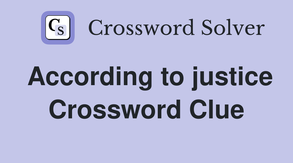 According to justice Crossword Clue