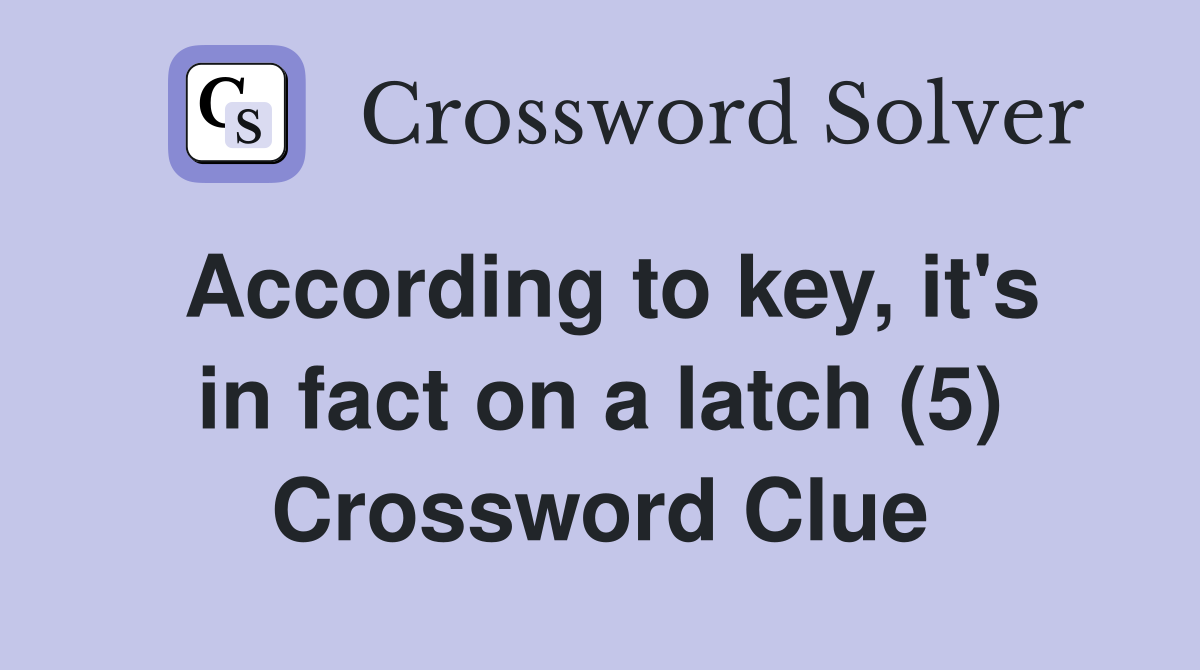 According to key, it's in fact on a latch (5) Crossword Clue