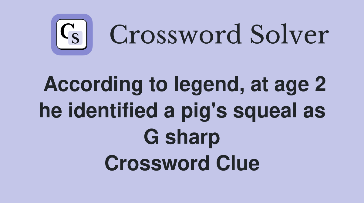 According to legend, at age 2 he identified a pig's squeal as G sharp Crossword Clue