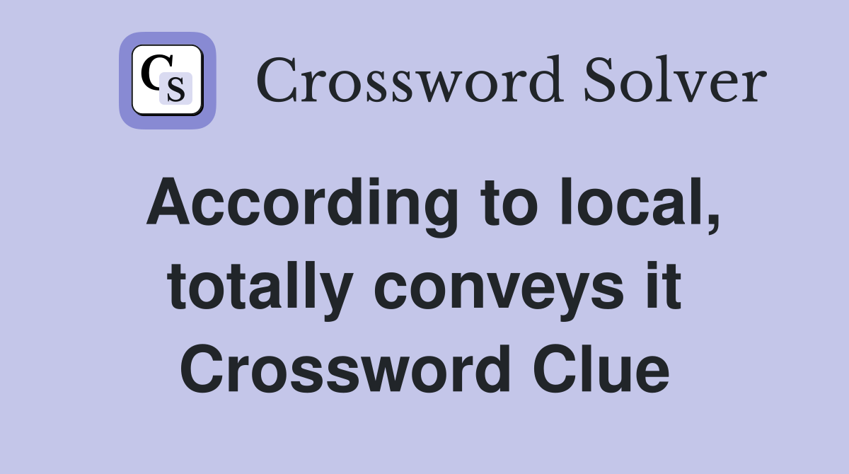 According to local, totally conveys it Crossword Clue