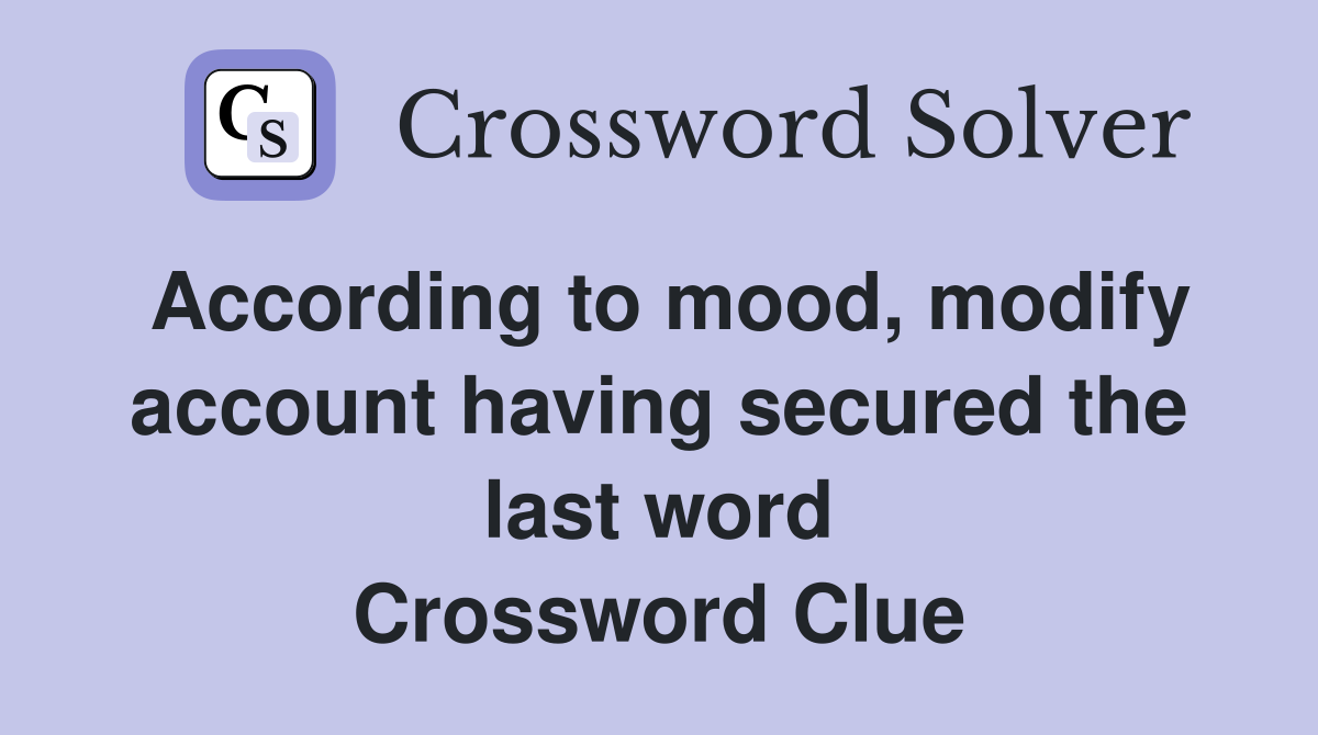 According to mood, modify account having secured the last word Crossword Clue