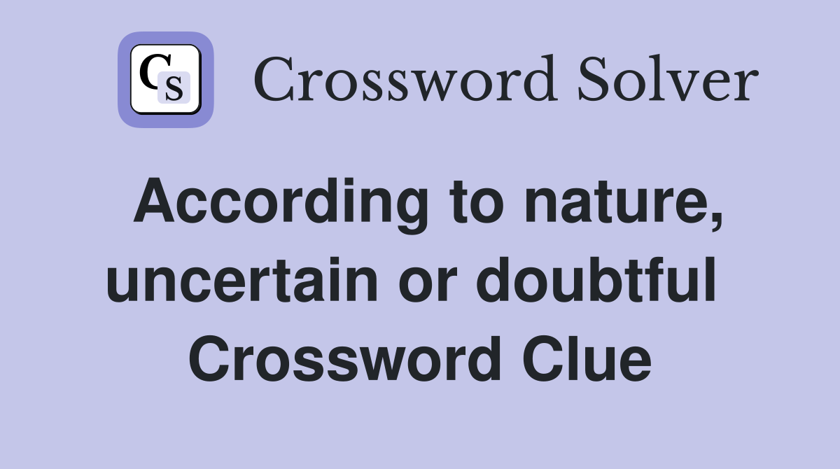 According to nature, uncertain or doubtful  Crossword Clue
