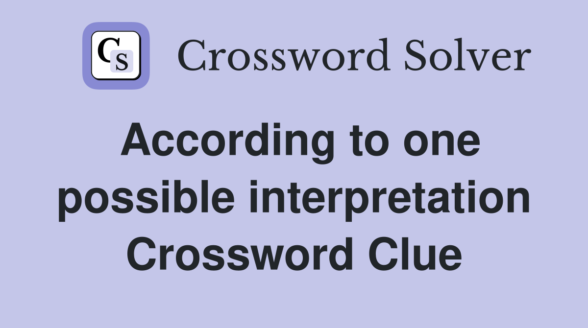 According to one possible interpretation Crossword Clue