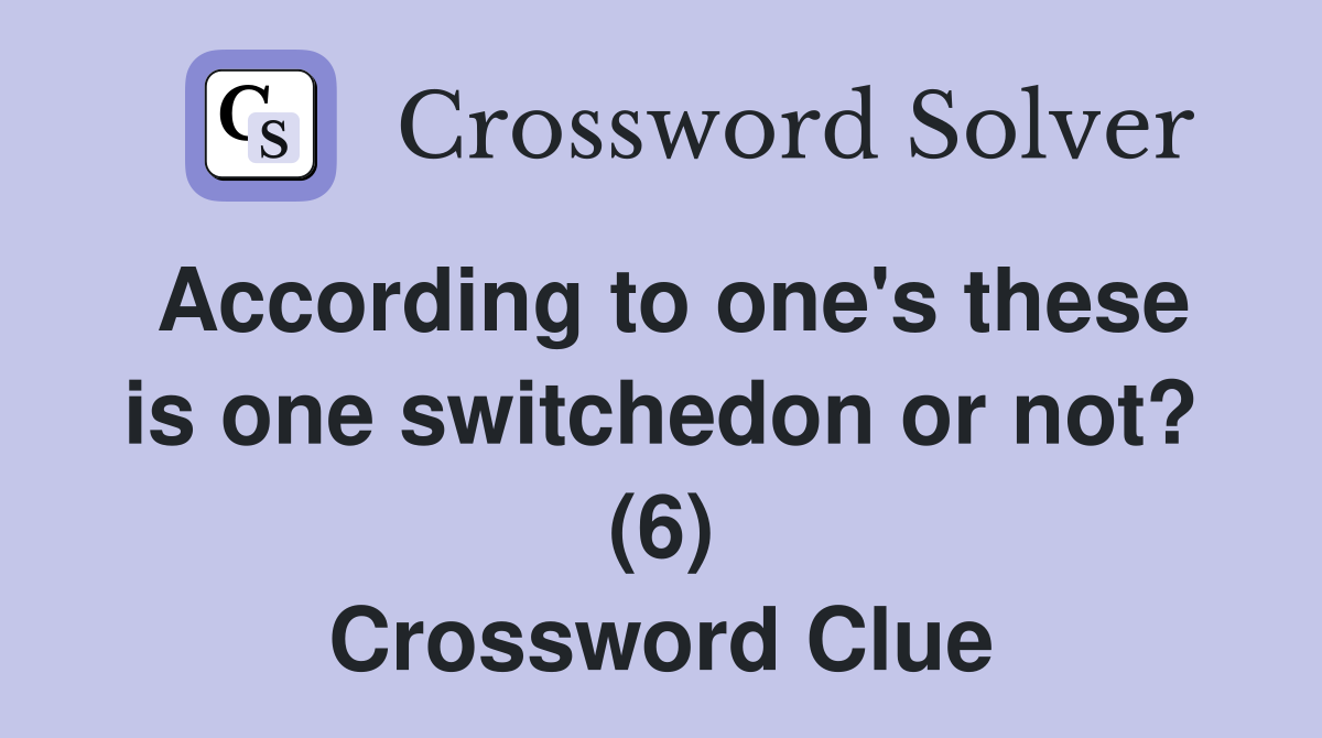 According to one's these is one switchedon or not? (6) Crossword Clue