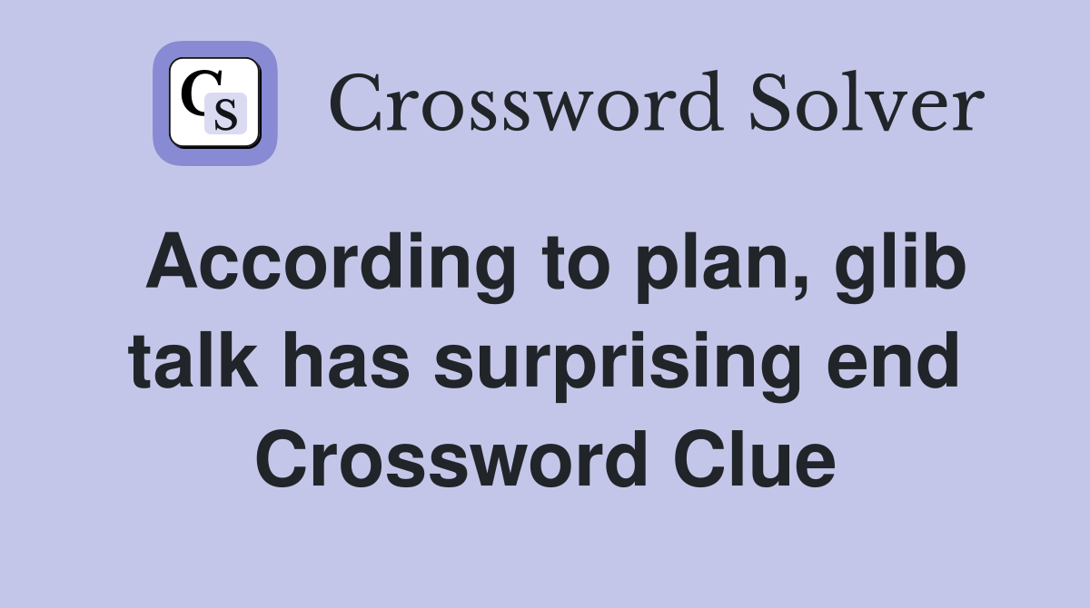 According to plan, glib talk has surprising end Crossword Clue