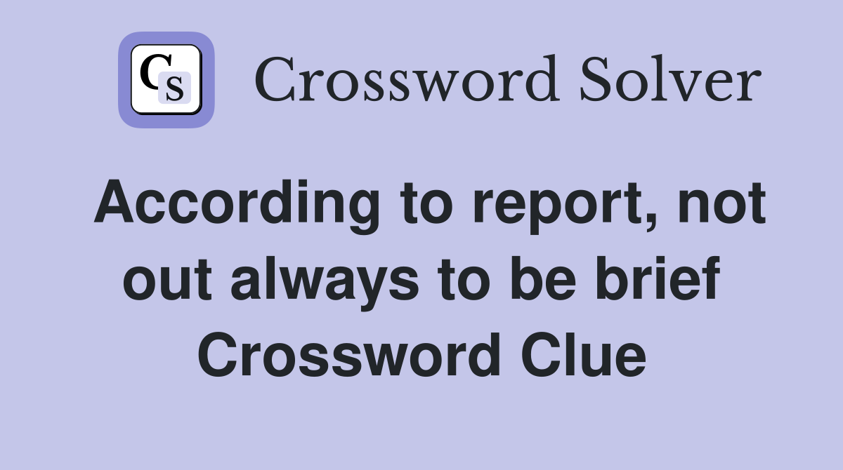 According to report, not out always to be brief Crossword Clue