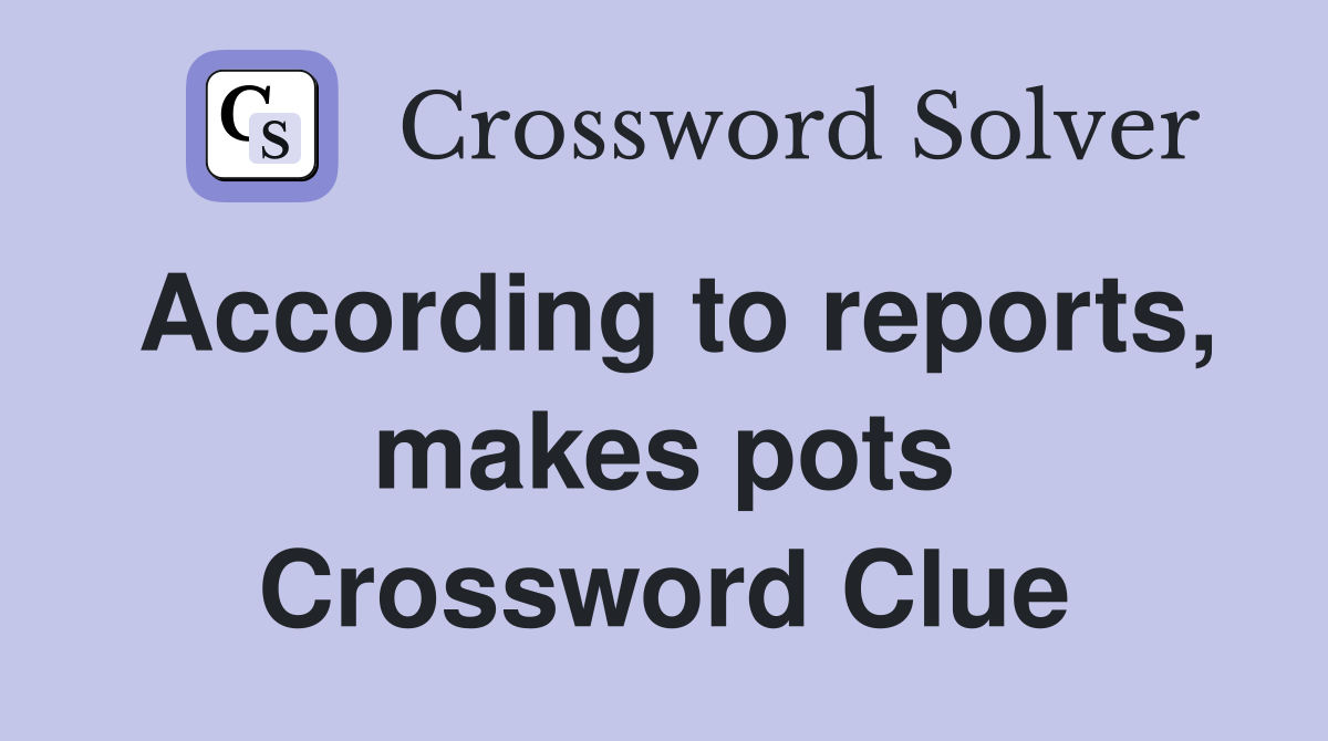 According to reports, makes pots Crossword Clue