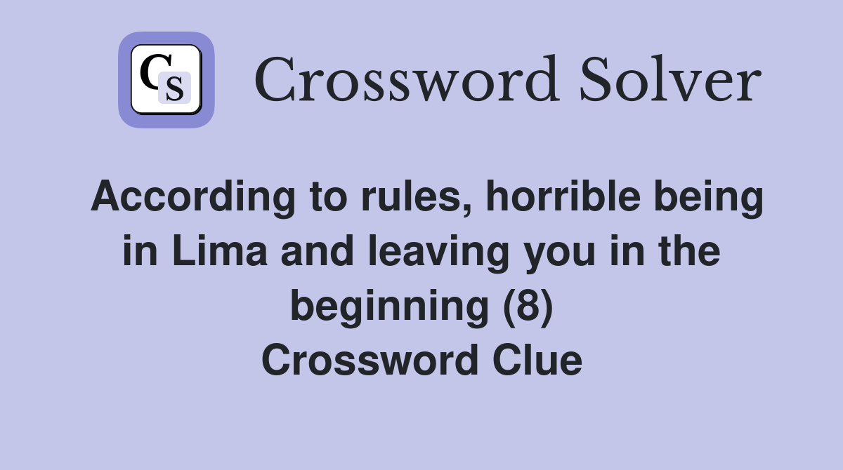 According to rules, horrible being in Lima and leaving you in the beginning (8) Crossword Clue