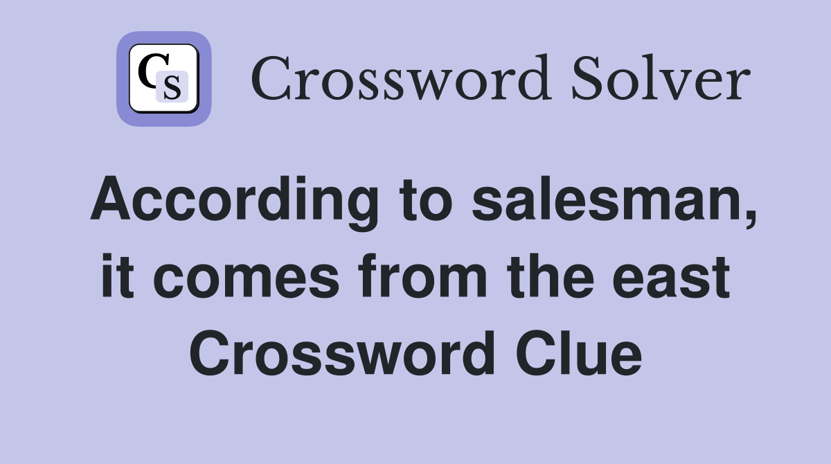 According to salesman, it comes from the east Crossword Clue
