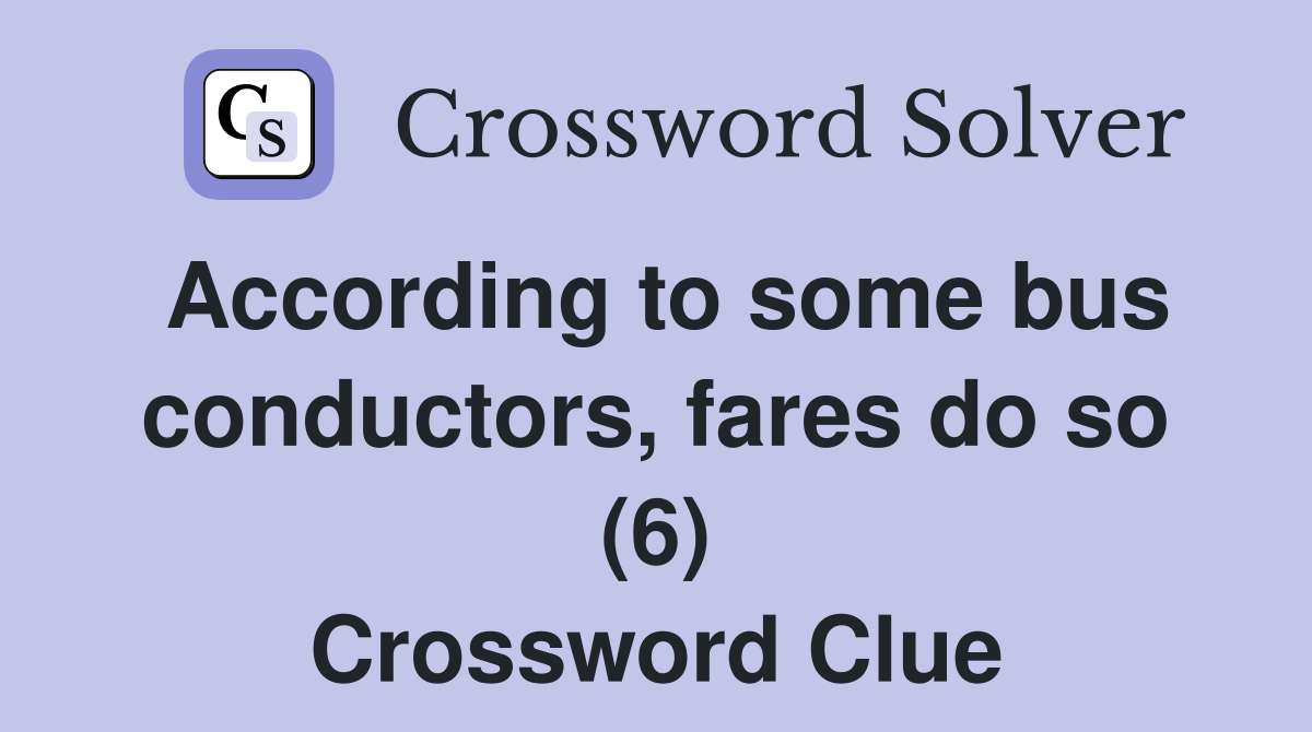 According to some bus conductors, fares do so (6) Crossword Clue