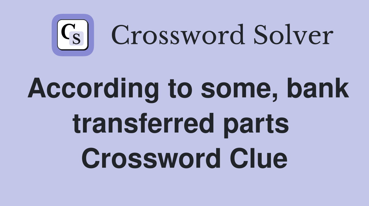 According to some, bank transferred parts  Crossword Clue