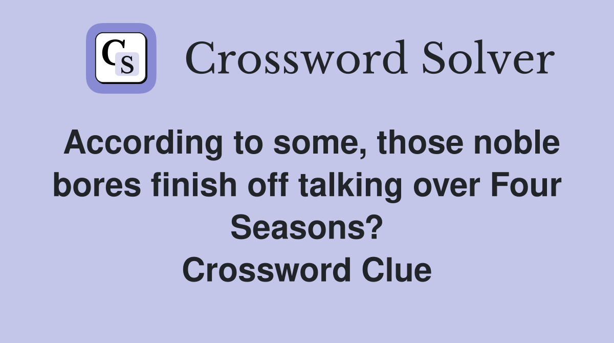 According to some, those noble bores finish off talking over Four Seasons? Crossword Clue