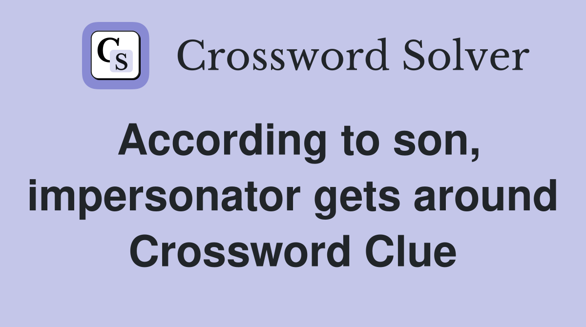 According to son, impersonator gets around Crossword Clue