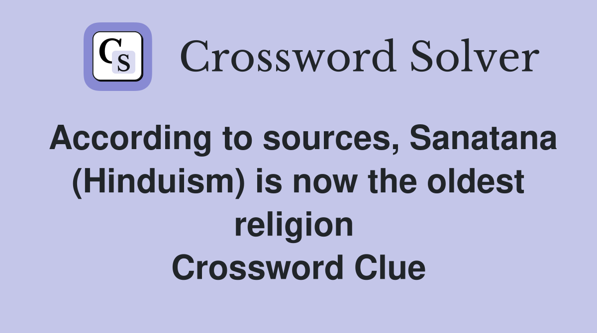 According to sources, Sanatana (Hinduism) is now the oldest religion  Crossword Clue